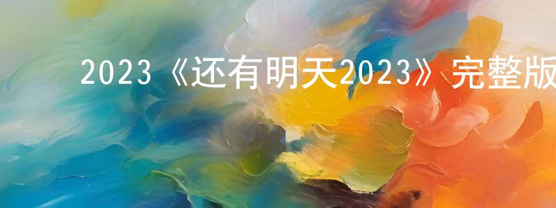 陈铁力的动漫综艺大全,2023《还有明天2023》完整版电影/在线观看/百度云-美剧天堂